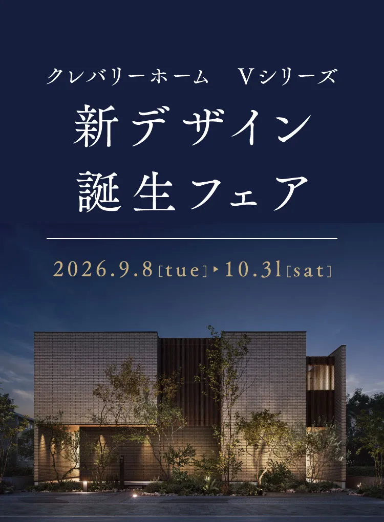 クレバリーホーム Vシリーズ 新デザイン誕生フェア 2026.9.8(tue)-10.31(sat)
