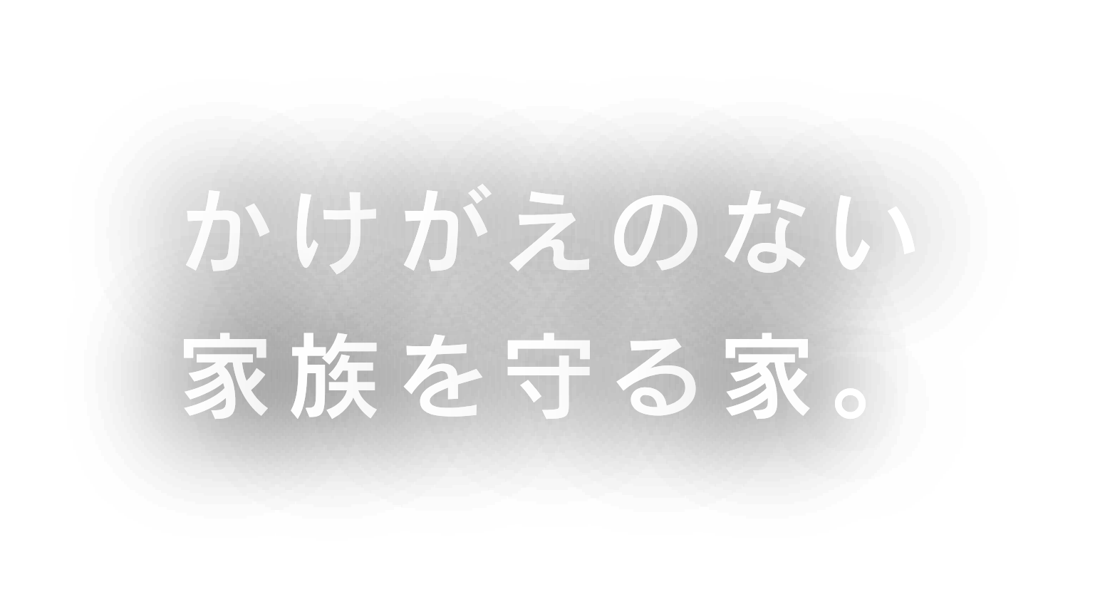 かけがえのない家族を守る家。