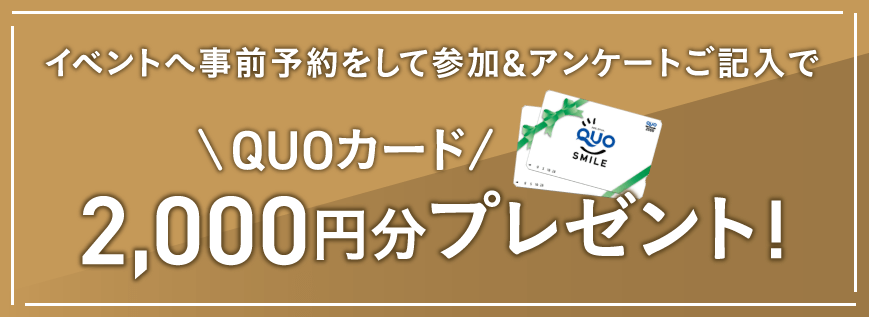 イベントへ事前予約をして参加&アンケートご記入で　QUOカード2,000円分プレゼント!