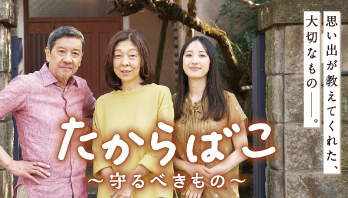“家族と暮らしの物語”｢たからばこ〜守るべきもの〜｣