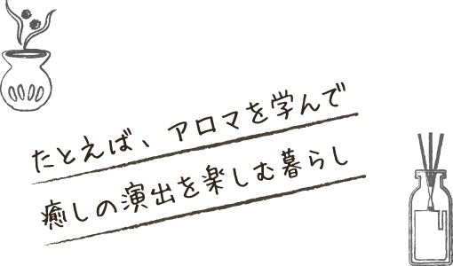 たとえば、アロマを学んで癒しの演出を楽しむ暮らし