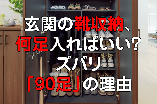 玄関の靴収納、何足入ればいいのか？ズバリ「90足」の理由