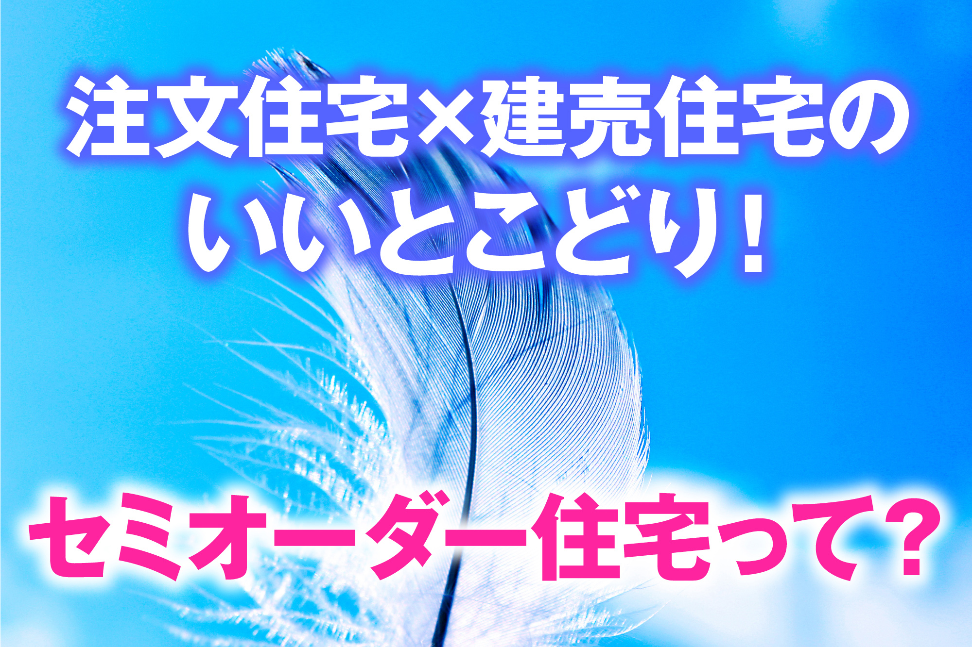 注文住宅×建売住宅のいいとこどり！セミオーダー住宅って？