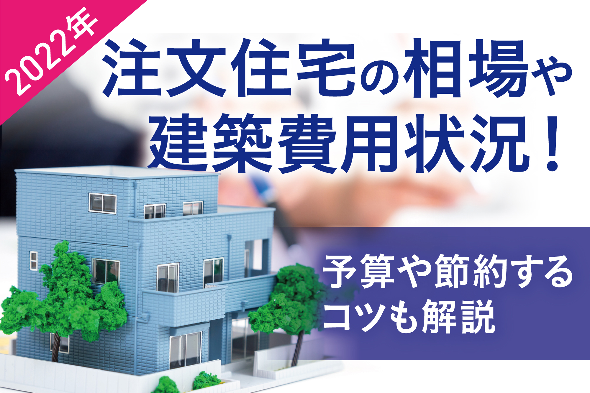 【2022年】注文住宅の相場や建築費用状況！予算や節約するコツも解説