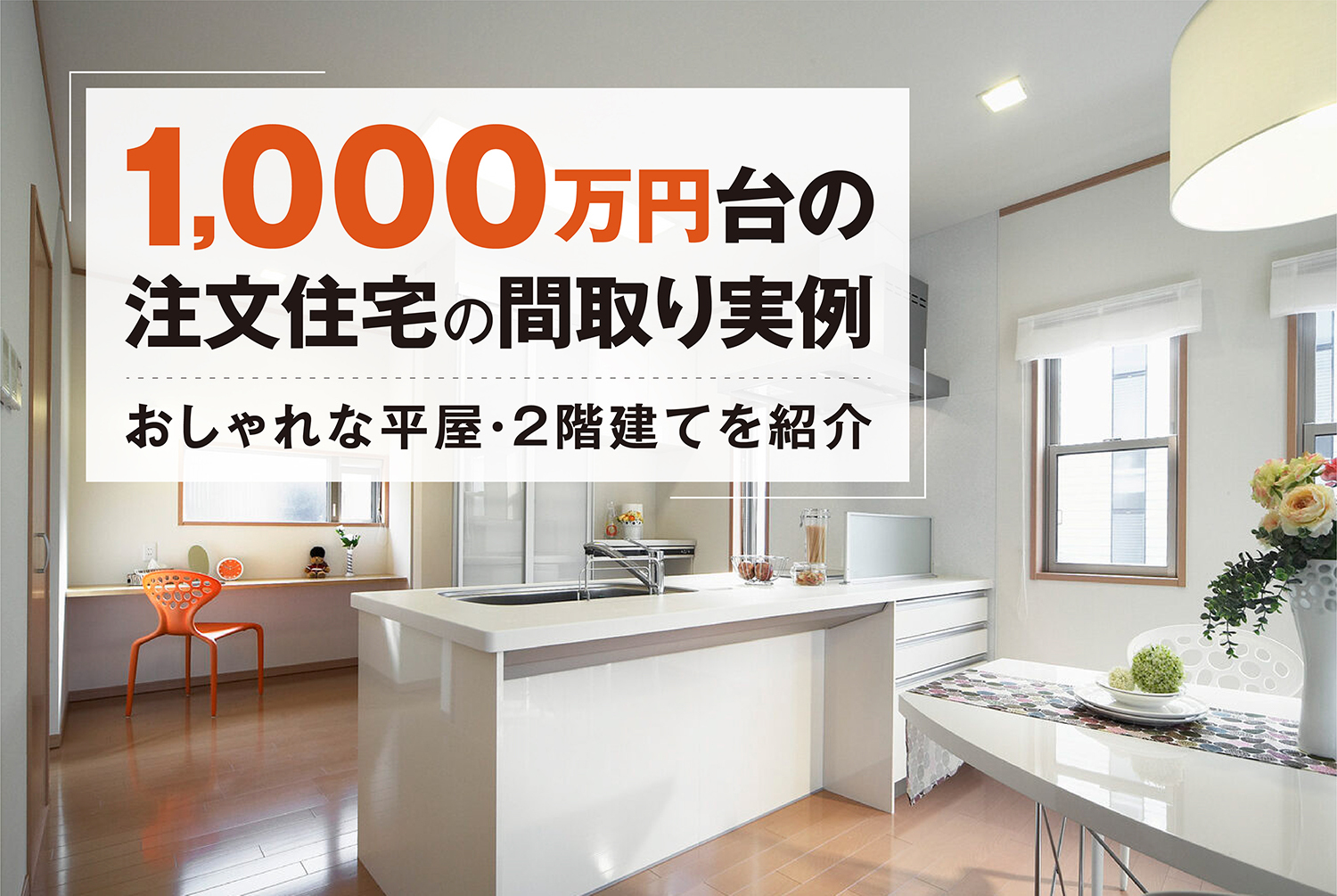 1,000万円台の注文住宅の間取り実例｜おしゃれな平屋・2階建てを紹介