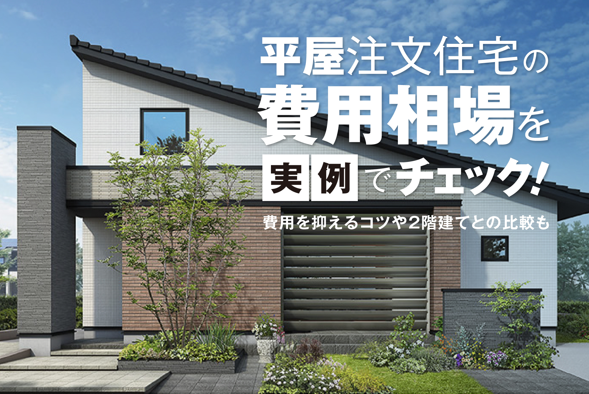 平屋注文住宅の費用相場を実例でチェック｜費用を抑えるコツや2階建てとの比較も