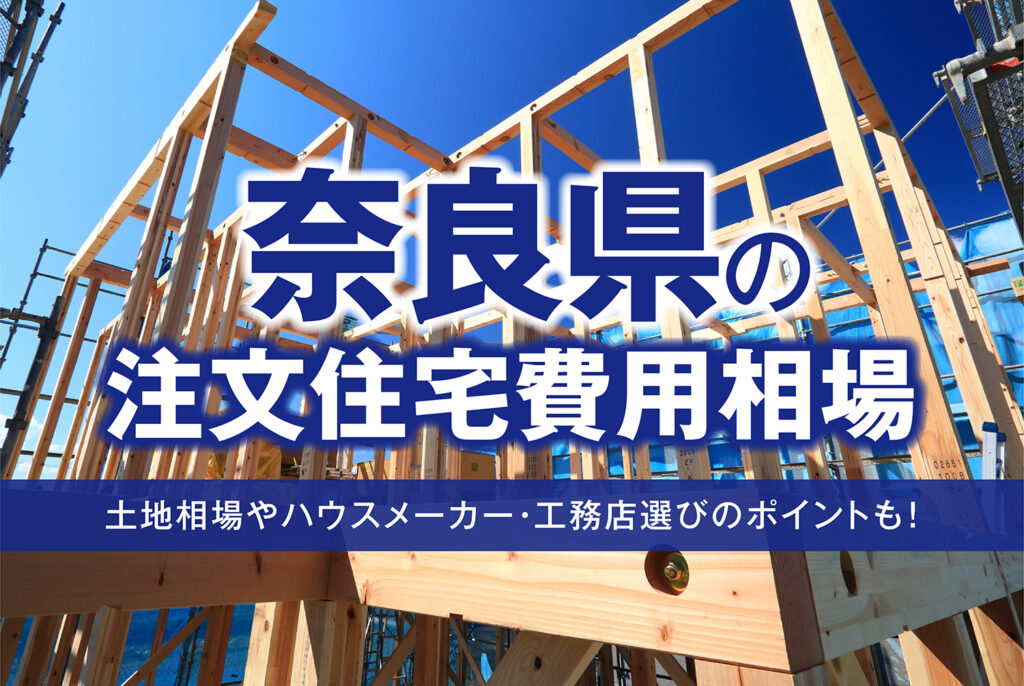 奈良県の注文住宅費用相場｜土地相場やハウスメーカー・工務店選びのポイントも