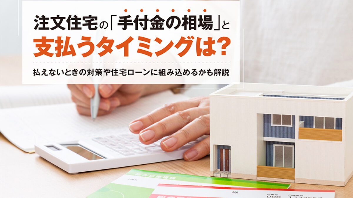 注文住宅の手付金の相場と支払うタイミングは？払えないときの対策や 