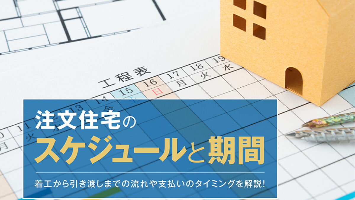 注文住宅のスケジュールと期間｜着工から引き渡しまでの流れや支払いの 