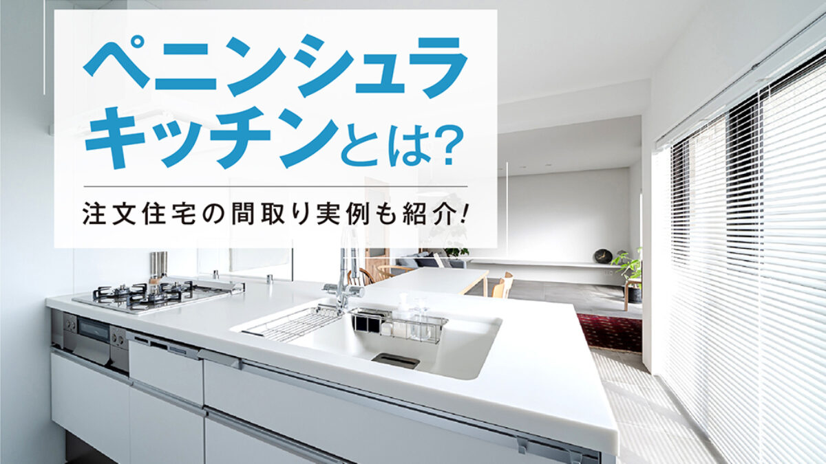 ペニンシュラキッチンとは？注文住宅の間取り実例も紹介