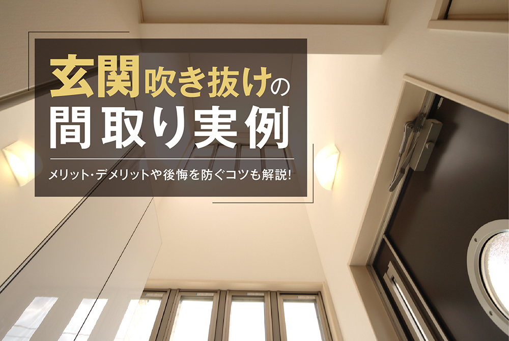 玄関吹き抜けの間取り実例｜メリット・デメリットや後悔を防ぐコツも解説