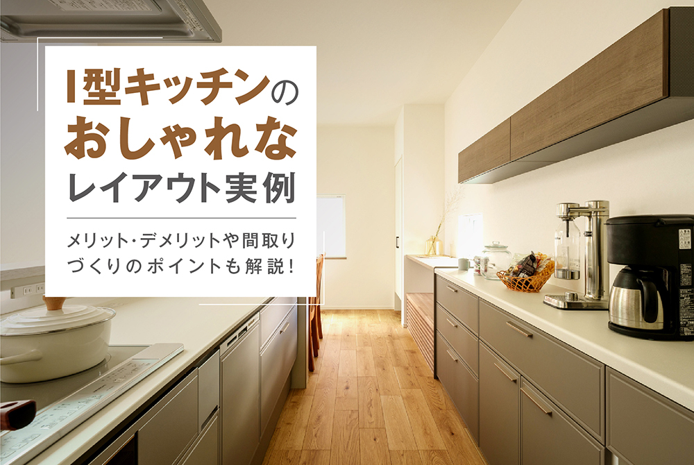 I型キッチンのおしゃれなレイアウト実例｜メリット・デメリットや間取りづくりのポイントも解説