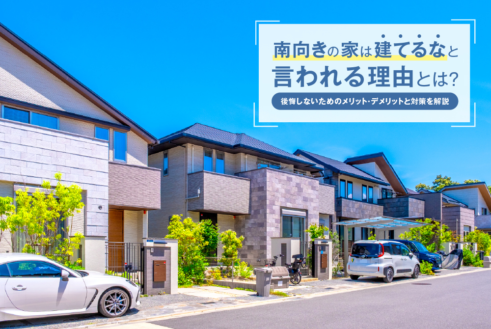 南向きの家は建てるなと言われる理由とは?後悔しないためのメリット・デメリットと対策を解説