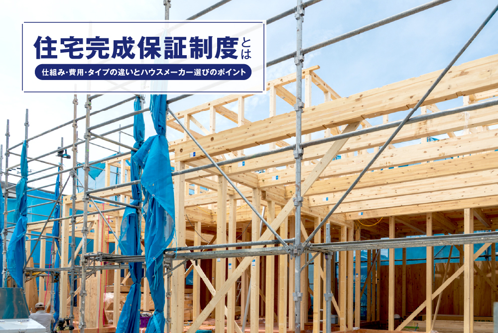 住宅完成保証制度とは｜仕組み・費用・タイプの違いとハウスメーカー選びのポイント