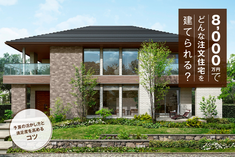 8,000万円でどんな注文住宅を建てられる?予算の活かし方と満足度を高めるコツ