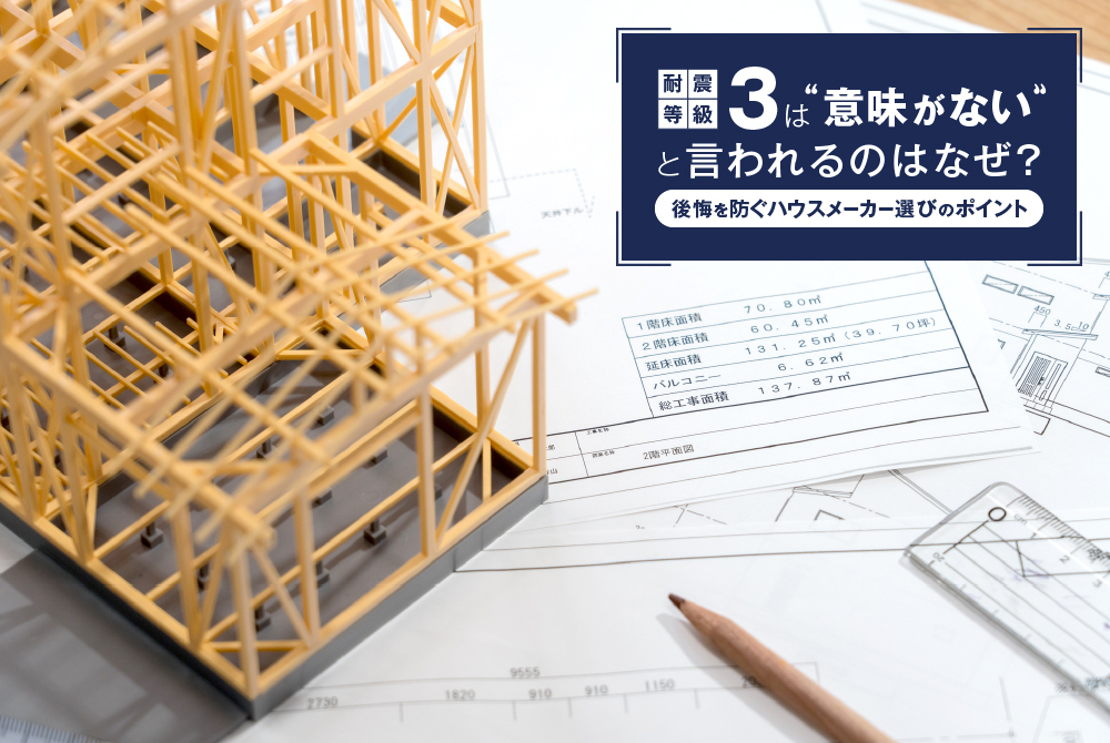耐震等級3は意味がないと言われるのはなぜ?後悔を防ぐハウスメーカー選びのポイント