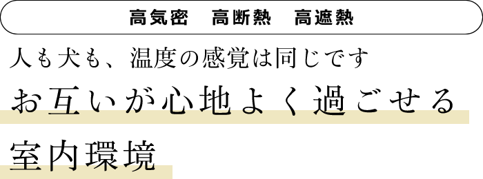 [高気密　高断熱　高遮熱]　人も犬も、温度の感覚は同じです　お互いが心地よく過ごせる室内環境