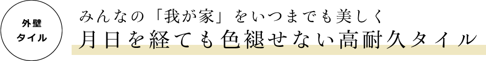 [外壁タイル]　みんなの「我が家」をいつまでも美しく　月日を経ても色褪せない高耐久タイル