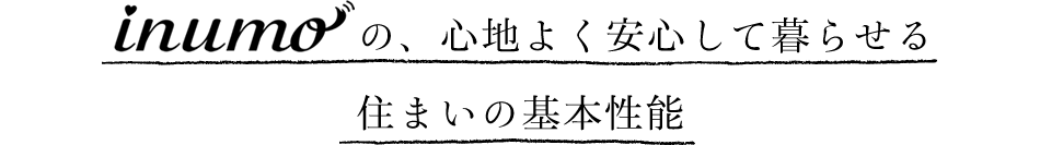 inumoの、心地よく安心して暮らせる住まいの基本性能