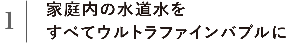 家庭内の水道水をすべてウルトラファインバブルに