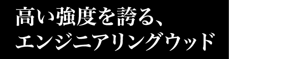 高い強度を誇る、エンジニアリングウッド